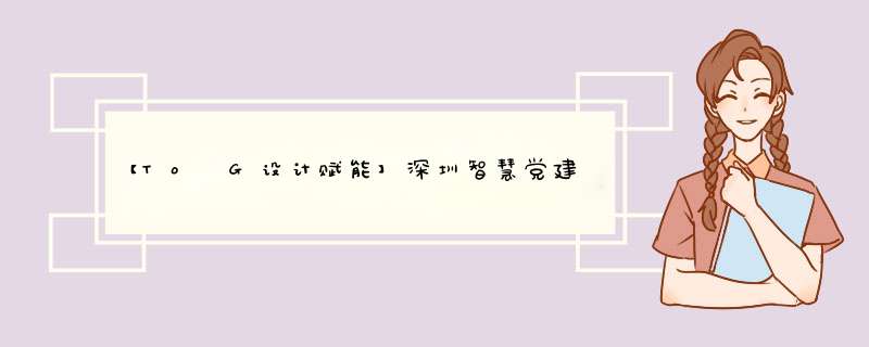 【To G设计赋能】深圳智慧党建项目设计总结